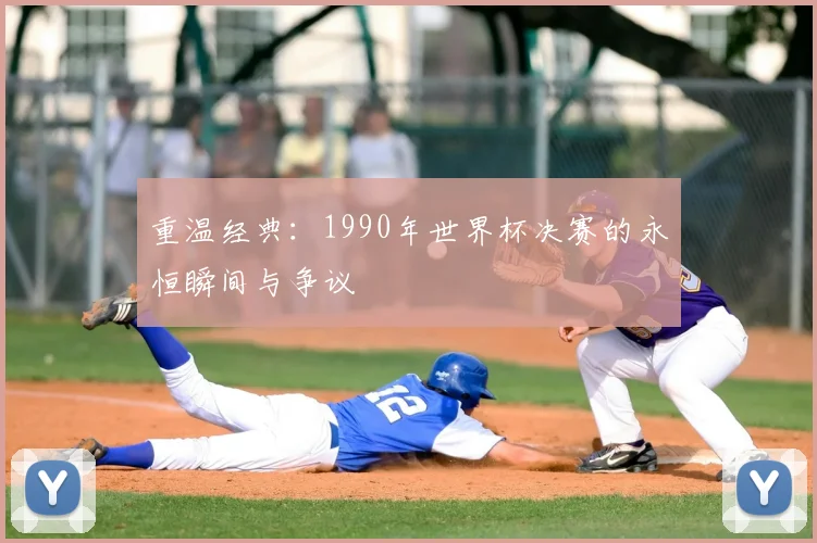 重温经典:1990年世界杯决赛的永恒瞬间与争议