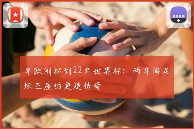 年欧洲杯到22年世界杯:两年间足坛王座的更迭传奇