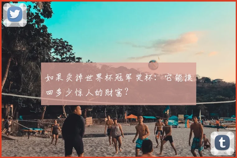 如果卖掉世界杯冠军奖杯:它能换回多少惊人的财富?