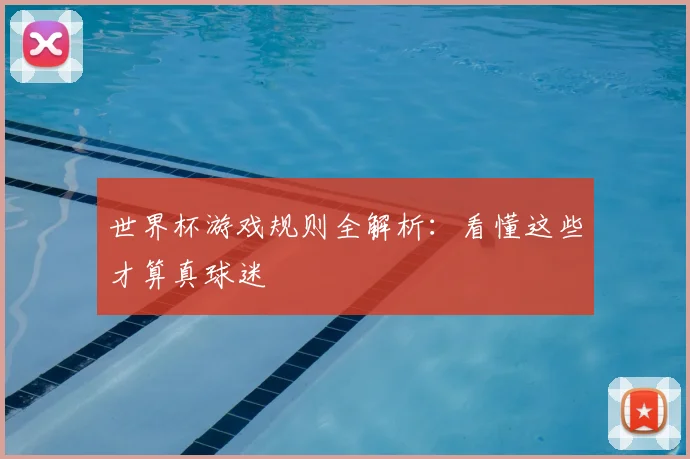 世界杯游戏规则全解析：看懂这些才算真球迷
