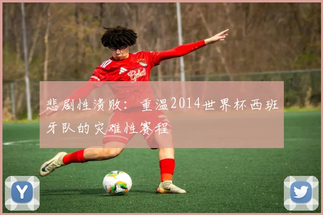 悲剧性溃败：重温2014世界杯西班牙队的灾难性赛程