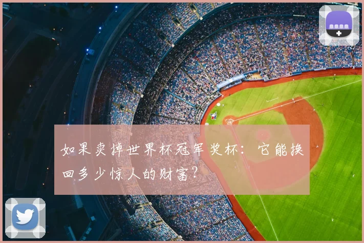 如果卖掉世界杯冠军奖杯:它能换回多少惊人的财富?
