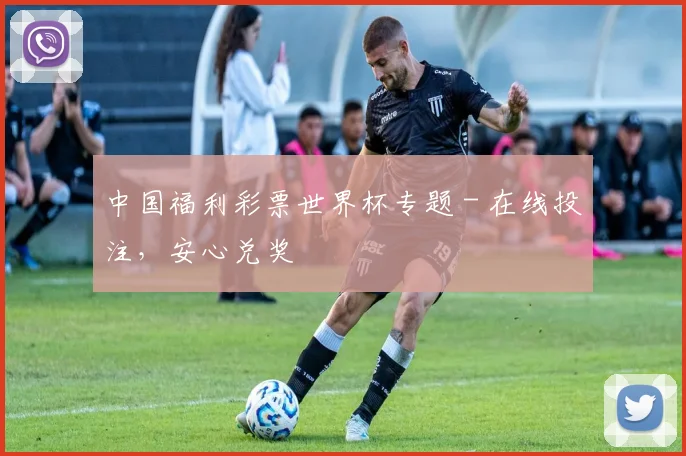 中国福利彩票世界杯专题 - 在线投注,安心兑奖