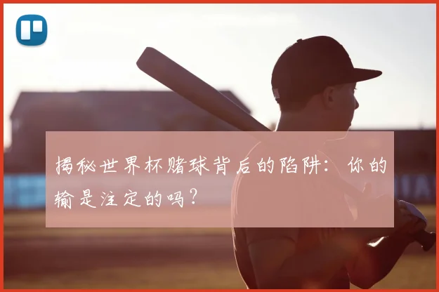 揭秘世界杯赌球背后的陷阱：你的输是注定的吗？