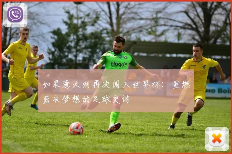 如果意大利再次闯入世界杯：重燃蓝衣梦想的足球史诗