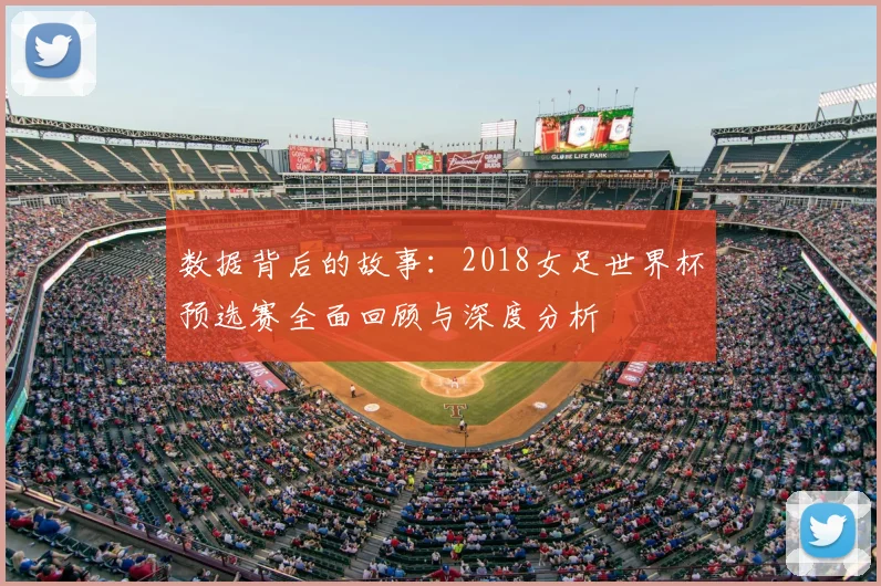 数据背后的故事：2018女足世界杯预选赛全面回顾与深度分析