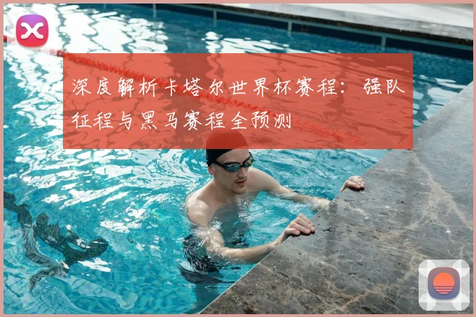 深度解析卡塔尔世界杯赛程:强队征程与黑马赛程全预测