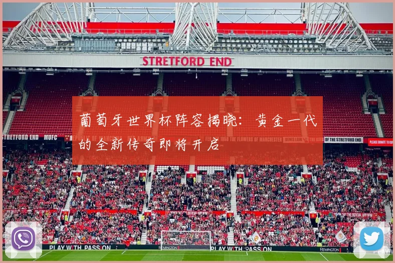 葡萄牙世界杯阵容揭晓:黄金一代的全新传奇即将开启