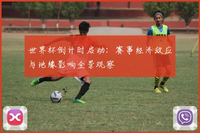 世界杯倒计时启动：赛事经济效应与地缘影响全景观察