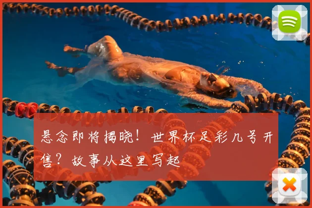 悬念即将揭晓！世界杯足彩几号开售？故事从这里写起