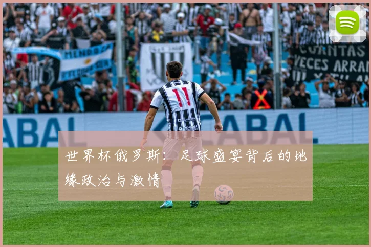 世界杯俄罗斯：足球盛宴背后的地缘政治与激情
