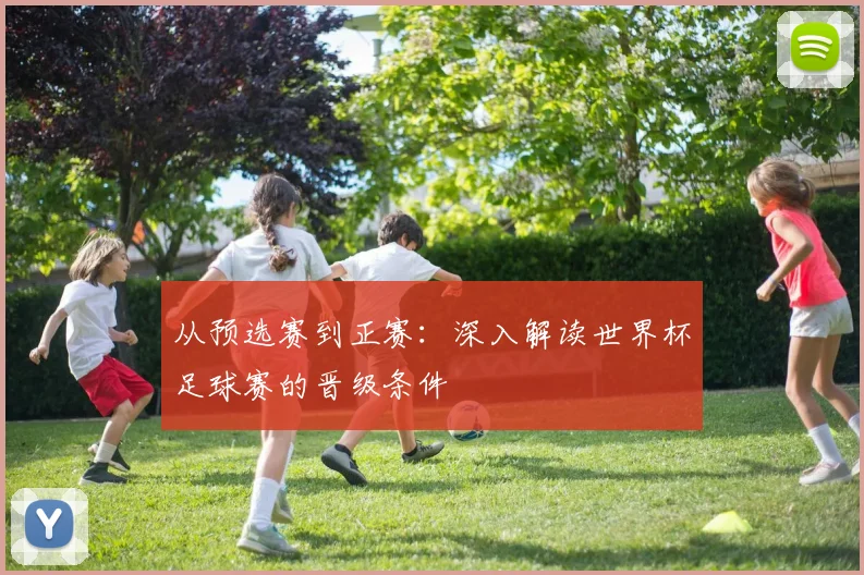 从预选赛到正赛：深入解读世界杯足球赛的晋级条件