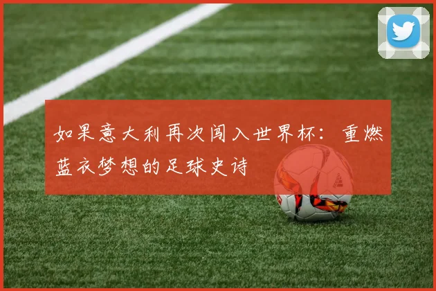 如果意大利再次闯入世界杯：重燃蓝衣梦想的足球史诗