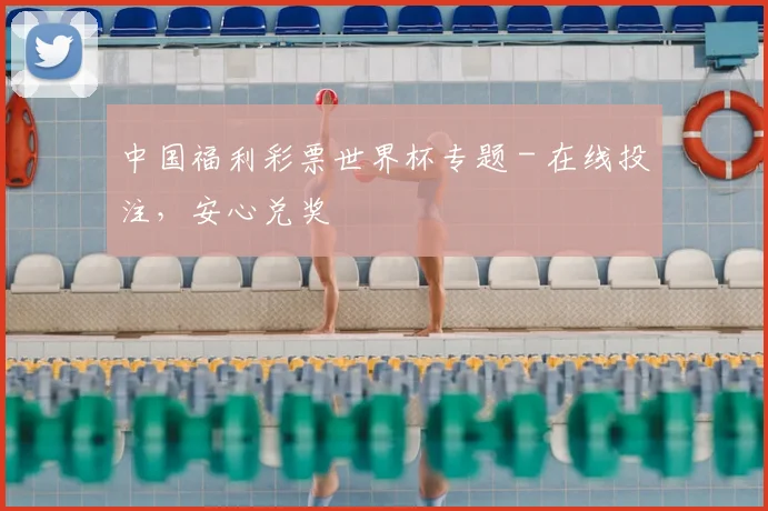 中国福利彩票世界杯专题 - 在线投注,安心兑奖