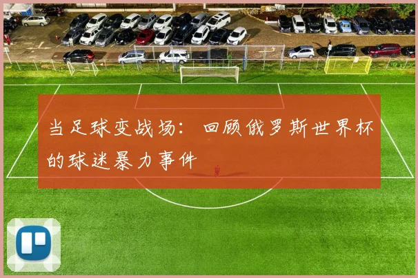 当足球变战场：回顾俄罗斯世界杯的球迷暴力事件
