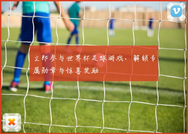 立即参与世界杯足球游戏，解锁专属勋章与惊喜奖励
