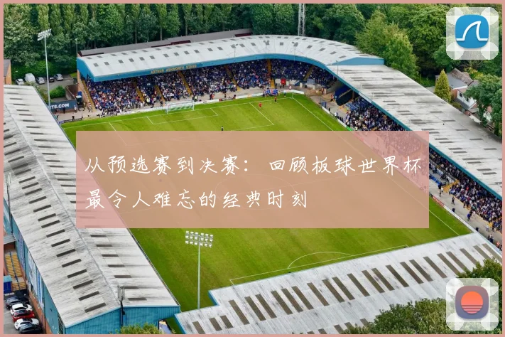 从预选赛到决赛：回顾板球世界杯最令人难忘的经典时刻