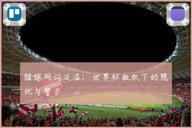 赌球网站泛滥：世界杯狂欢下的隐忧与警示