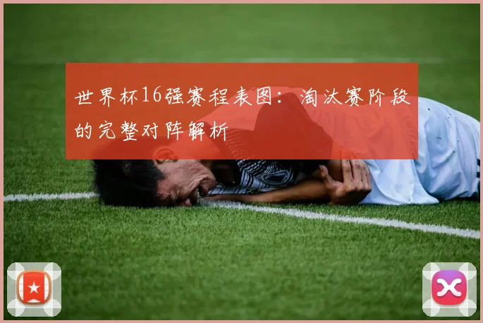 世界杯16强赛程表图：淘汰赛阶段的完整对阵解析