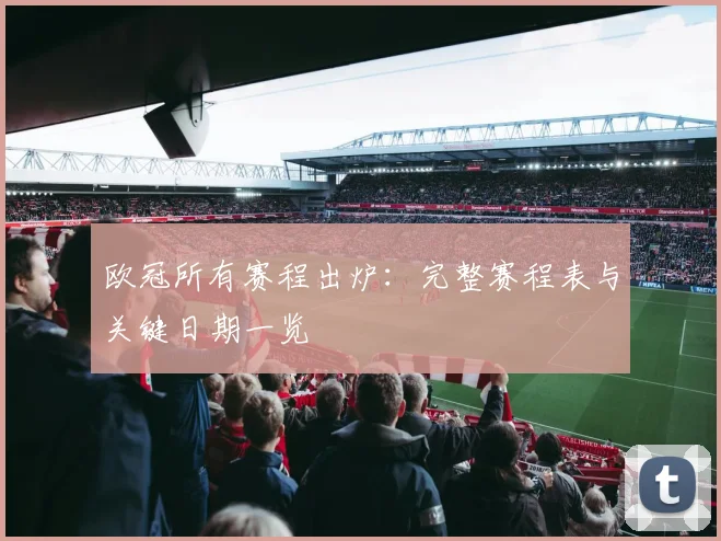 欧冠所有赛程出炉：完整赛程表与关键日期一览