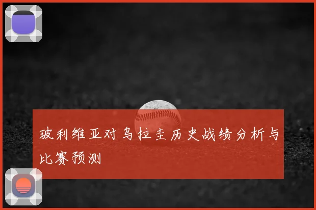 玻利维亚对乌拉圭历史战绩分析与比赛预测