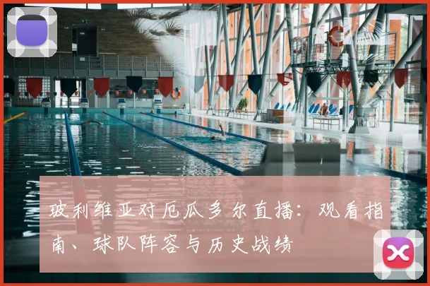 玻利维亚对厄瓜多尔直播：观看指南、球队阵容与历史战绩