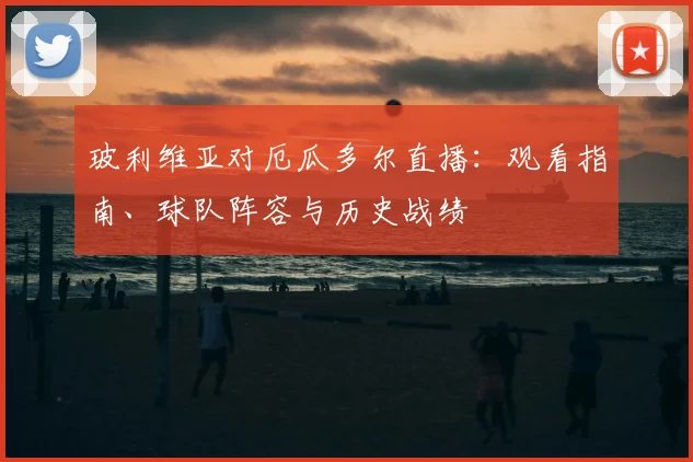 玻利维亚对厄瓜多尔直播：观看指南、球队阵容与历史战绩