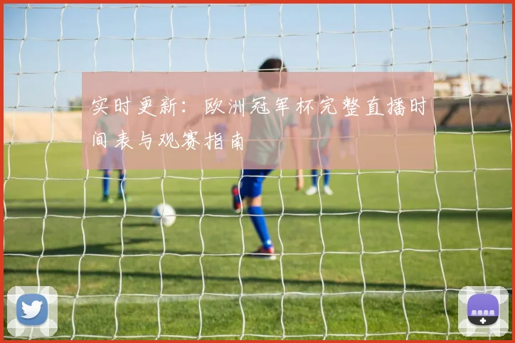 实时更新：欧洲冠军杯完整直播时间表与观赛指南