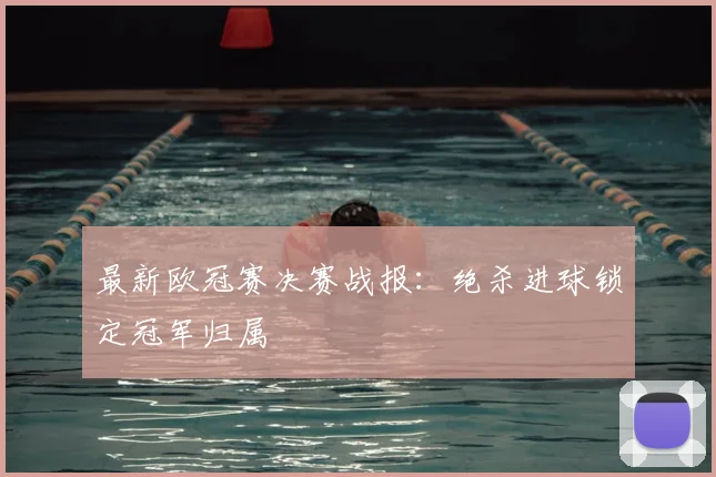 最新欧冠赛决赛战报:绝杀进球锁定冠军归属