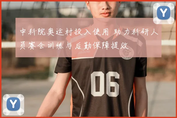 中科院奥运村投入使用 助力科研人员赛会训练与后勤保障提效