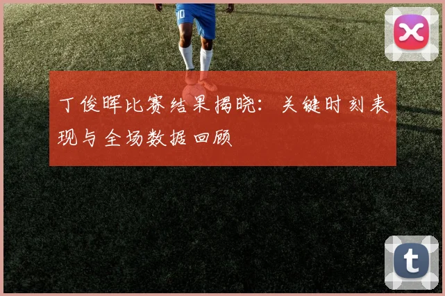 丁俊晖比赛结果揭晓：关键时刻表现与全场数据回顾
