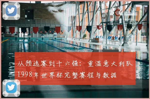 从预选赛到十六强：重温意大利队1998年世界杯完整赛程与数据