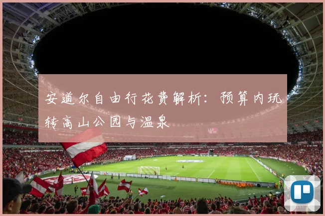 安道尔自由行花费解析：预算内玩转高山公园与温泉