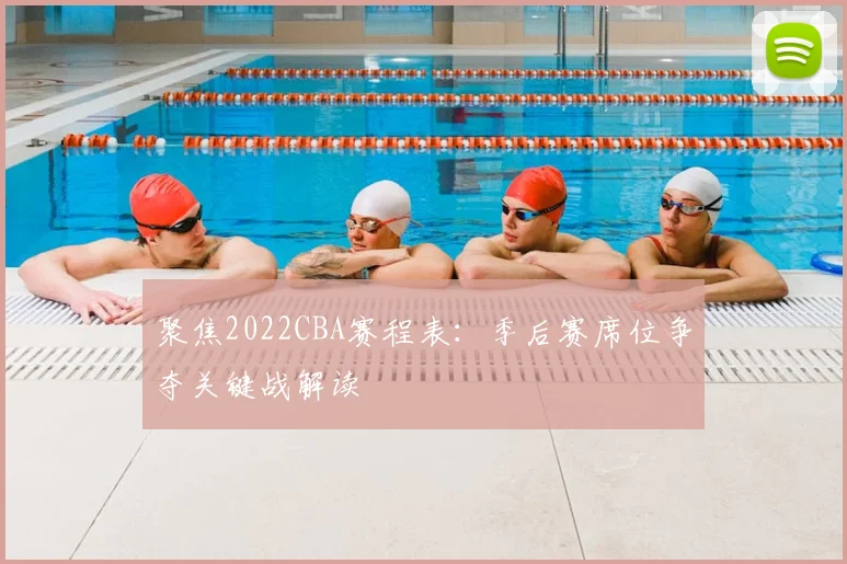 聚焦2022CBA赛程表：季后赛席位争夺关键战解读