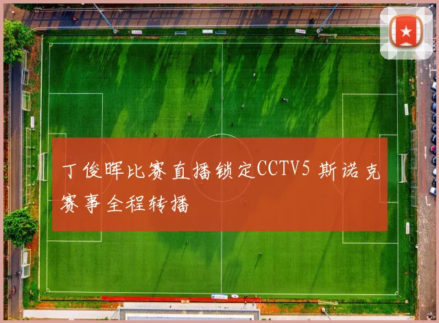 丁俊晖比赛直播锁定CCTV5 斯诺克赛事全程转播