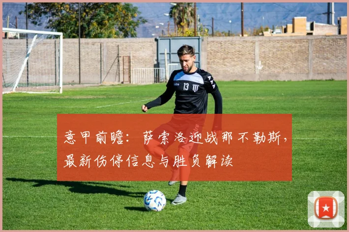 意甲前瞻：萨索洛迎战那不勒斯，最新伤停信息与胜负解读