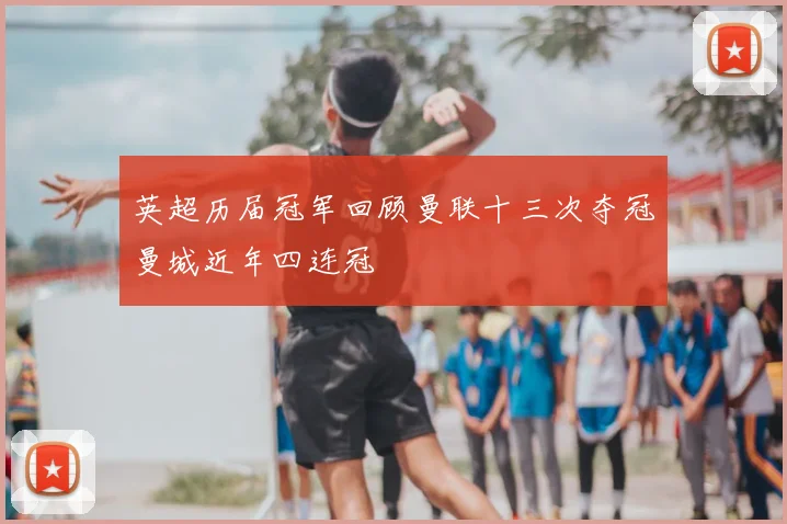 英超历届冠军回顾曼联十三次夺冠曼城近年四连冠